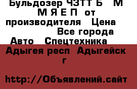 Бульдозер ЧЗТТ-Б10 М.М.Я-Е.П1 от производителя › Цена ­ 5 290 000 - Все города Авто » Спецтехника   . Адыгея респ.,Адыгейск г.